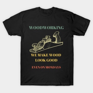 Woodworking we make wood look good even on Mondays T-Shirt